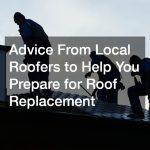 Advice From Local Roofers to Help You Prepare for Roof Replacement