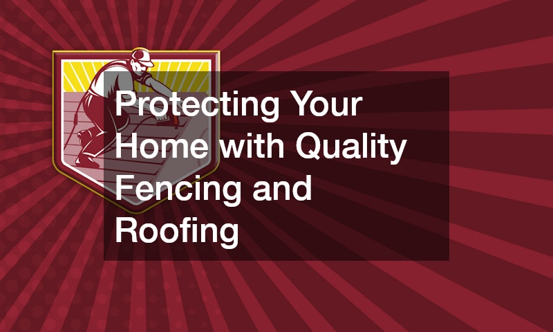 Protecting Your Home with Quality Fencing and Roofing