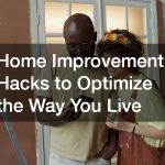 Home Improvement Hacks to Optimize the Way You Live