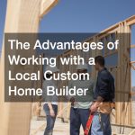 The Advantages of Working with a Local Custom Home Builder
