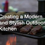 Creating a Modern and Stylish Outdoor Kitchen