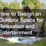 How to Design an Outdoor Space for Relaxation and Entertainment