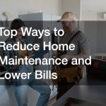 Top Ways to Reduce Home Maintenance and Lower Bills